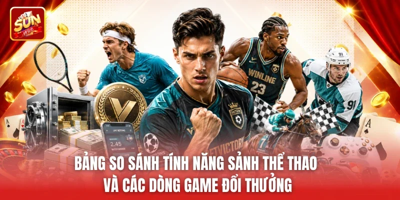 Bảng so sánh tính năng sảnh thể thao và các dòng game đổi thưởng